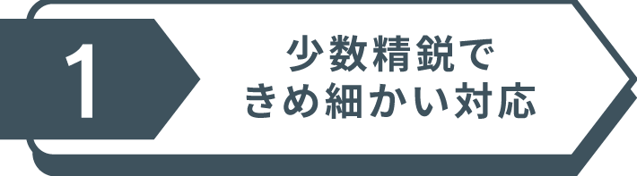 少数精鋭できめ細かい対応