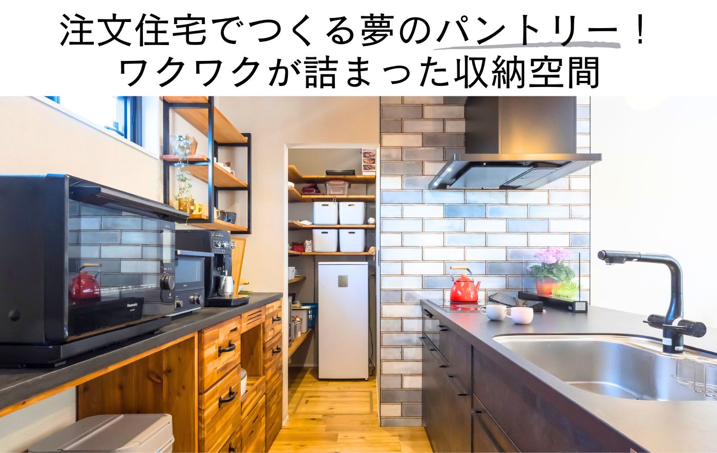 注文住宅でつくる夢のパントリー！ ワクワクが詰まった収納空間